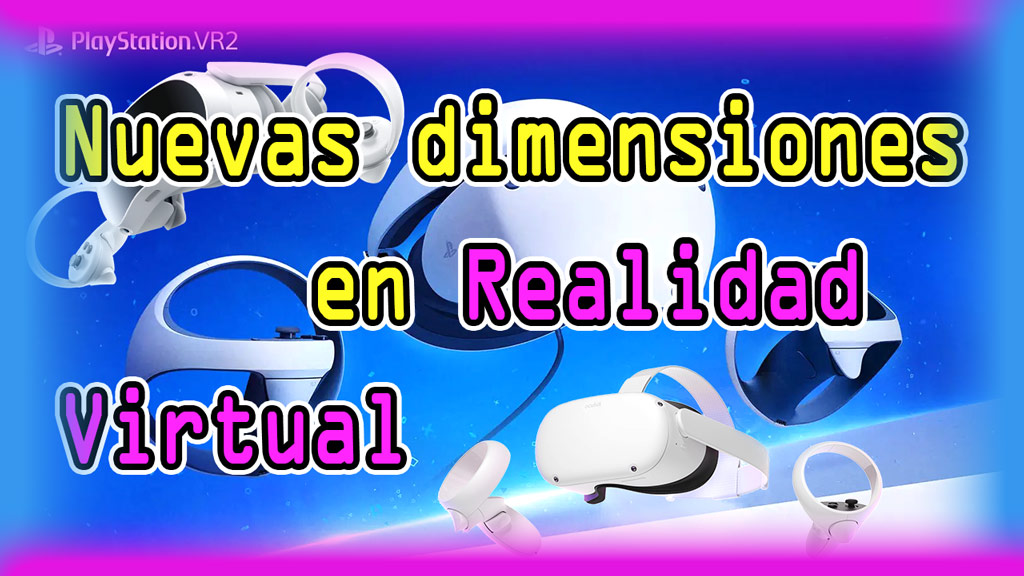 La Realidad Virtual. Explorando nuevas dimensiones con Meta Quest 2, PICO 4 y las impresionantes PSVR 2