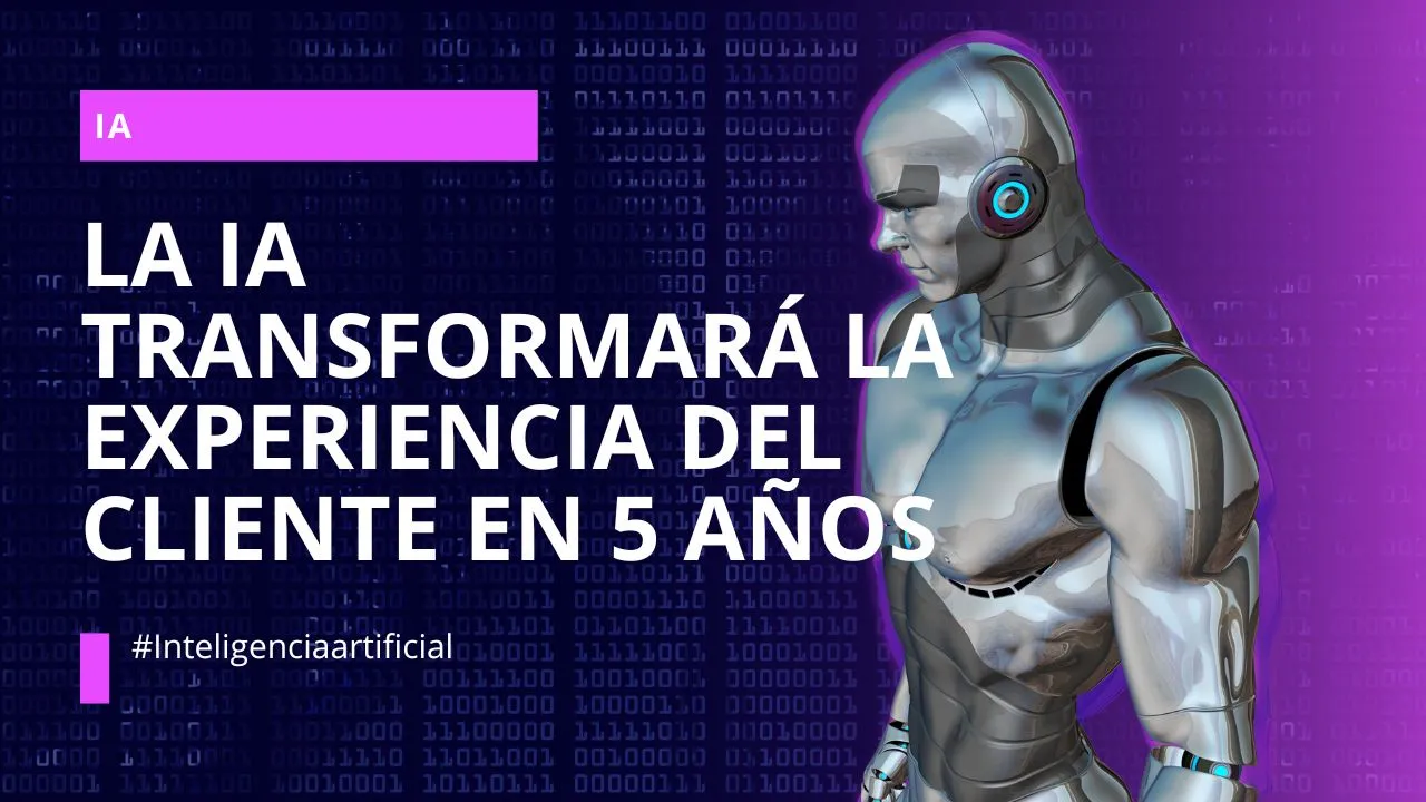 La Inteligencia Artificial Transformará la Experiencia del Cliente en los Próximos 5 Años